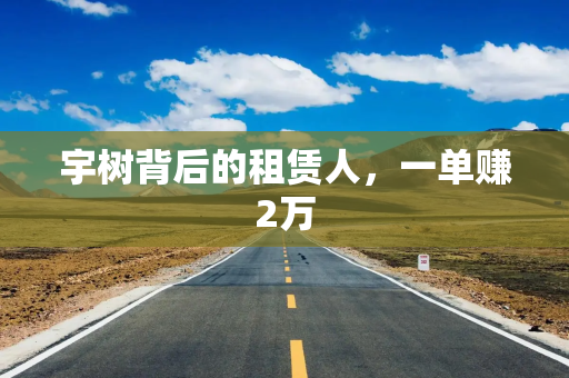 宇树背后的租赁人，一单赚2万