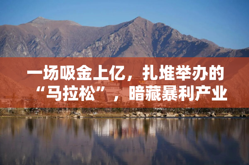 一场吸金上亿，扎堆举办的“马拉松”，暗藏暴利产业链