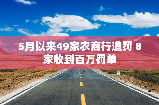 5月以来49家农商行遭罚 8家收到百万罚单