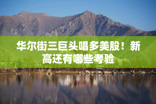 华尔街三巨头唱多美股！新高还有哪些考验