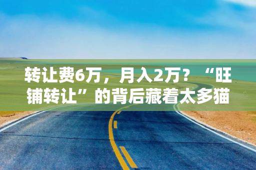 转让费6万，月入2万？“旺铺转让”的背后藏着太多猫腻