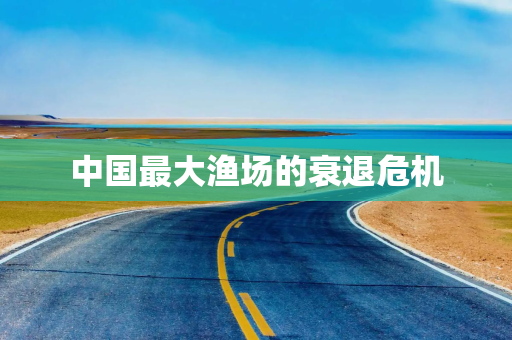 中国最大渔场的衰退危机