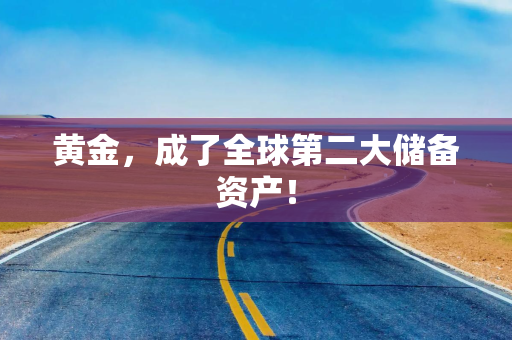 黄金，成了全球第二大储备资产！