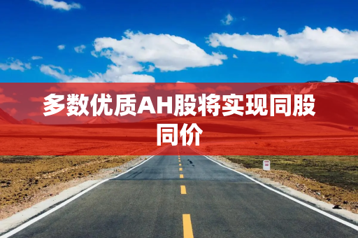 多数优质AH股将实现同股同价