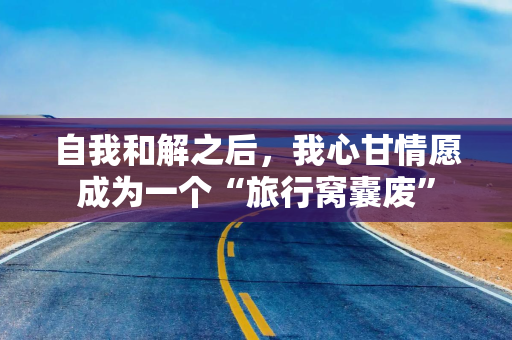自我和解之后，我心甘情愿成为一个“旅行窝囊废”