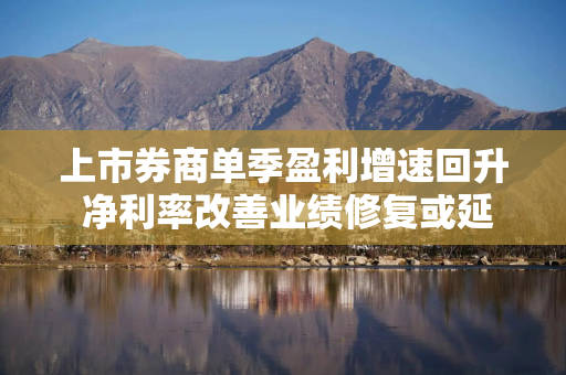 上市券商单季盈利增速回升 净利率改善业绩修复或延续
