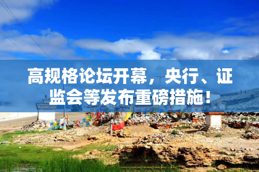 高规格论坛开幕，央行、证监会等发布重磅措施！