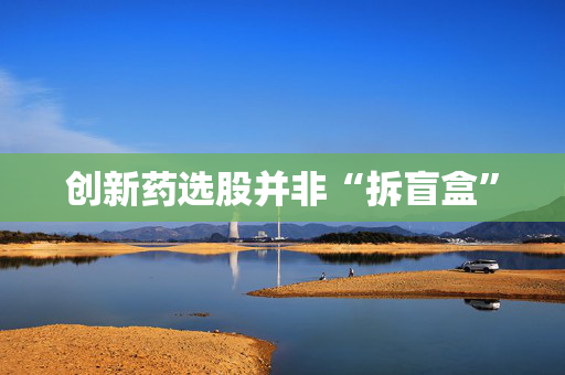 创新药选股并非“拆盲盒”