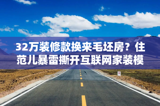 32万装修款换来毛坯房？住范儿暴雷撕开互联网家装模式之困