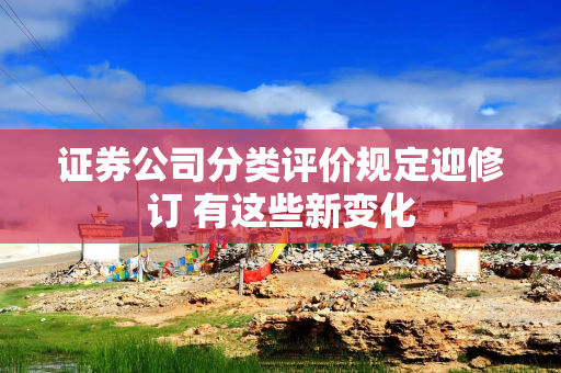 证券公司分类评价规定迎修订 有这些新变化