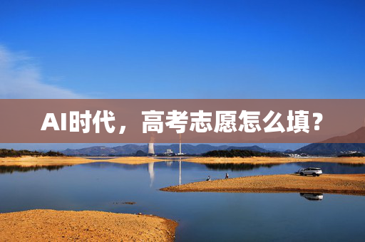 AI时代，高考志愿怎么填？