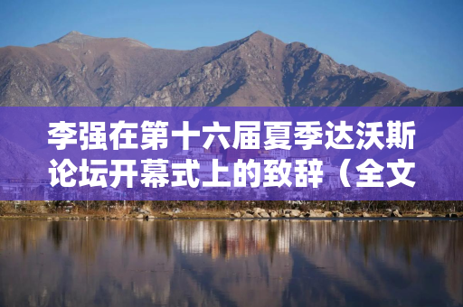 李强在第十六届夏季达沃斯论坛开幕式上的致辞（全文）
