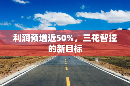 利润预增近50%，三花智控的新目标