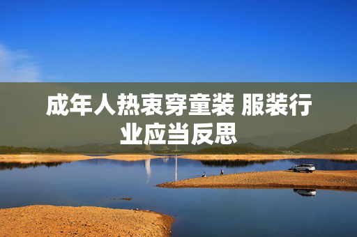 成年人热衷穿童装 服装行业应当反思