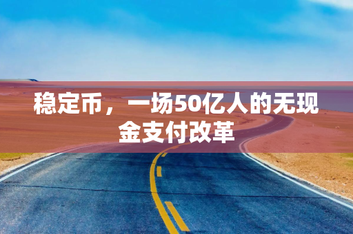 稳定币，一场50亿人的无现金支付改革