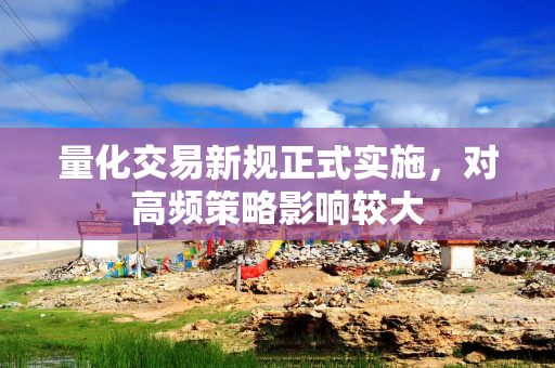 量化交易新规正式实施，对高频策略影响较大