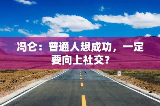 冯仑：普通人想成功，一定要向上社交？