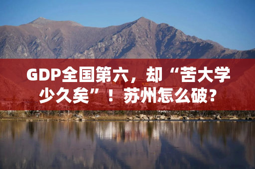 GDP全国第六，却“苦大学少久矣”！苏州怎么破？