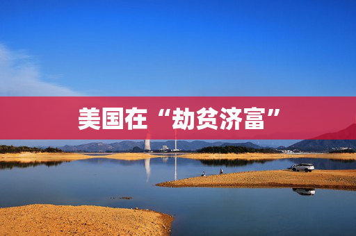 美国在“劫贫济富”