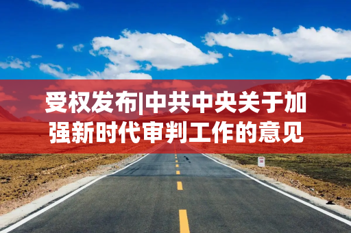 受权发布|中共中央关于加强新时代审判工作的意见