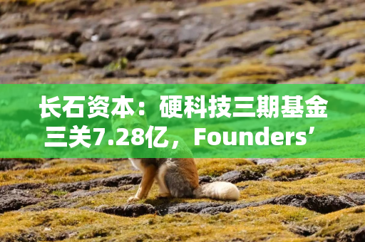 长石资本：硬科技三期基金三关7.28亿，Founders’ Fund模式实现超50% IPO命中率
