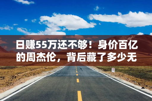 日赚55万还不够！身价百亿的周杰伦，背后藏了多少无本生意？