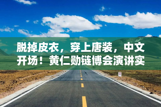 脱掉皮衣，穿上唐装，中文开场！黄仁勋链博会演讲实录全文