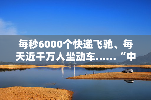 每秒6000个快递飞驰、每天近千万人坐动车……“中国速度”又有新定义