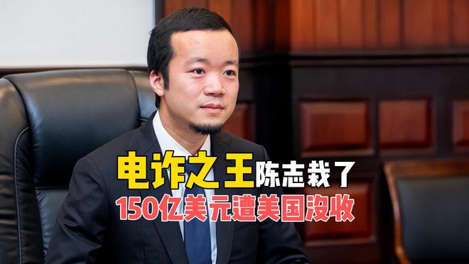 电诈之王陈志被抄家,150亿美元遭美国没收,“杀猪盘”被反杀?__电诈之王陈志被抄家,150亿美元遭美国没收,“杀猪盘”被反杀?