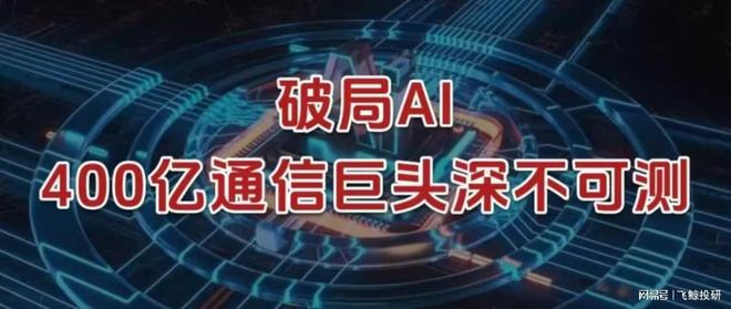 破局AI，400亿通信巨头，深不可测！__破局AI，400亿通信巨头，深不可测！