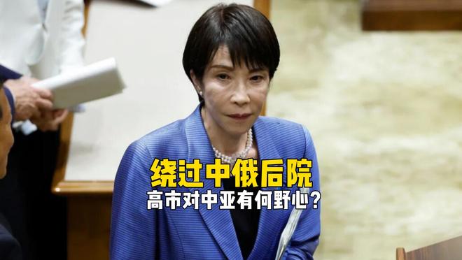 绕过中俄后院,高市早苗对中亚有何野心?_绕过中俄后院,高市早苗对中亚有何野心?_