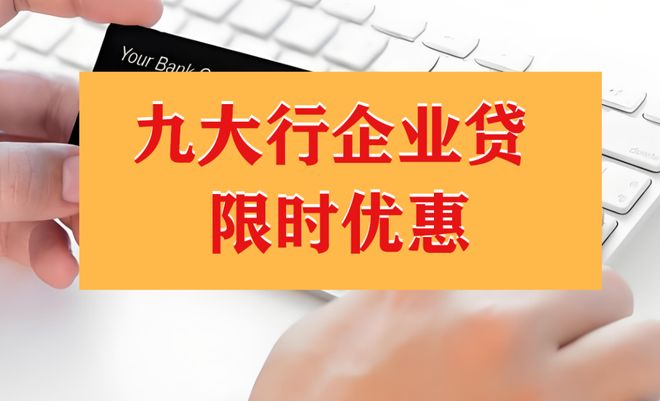 注意！九大行企业贷限时优惠，首年手续费减免，先到先得