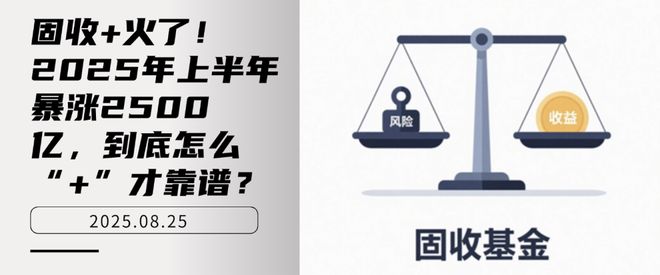 _固收+火了！2025年上半年暴涨2500亿，到底怎么“+”才靠谱？_固收+火了！2025年上半年暴涨2500亿，到底怎么“+”才靠谱？