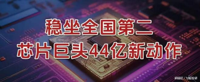 稳坐全国第二，芯片巨头，44亿新动作！