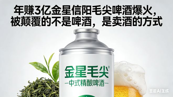 年赚3亿金星信阳毛尖啤酒爆火，被颠覆的不是啤酒，是卖酒的方式